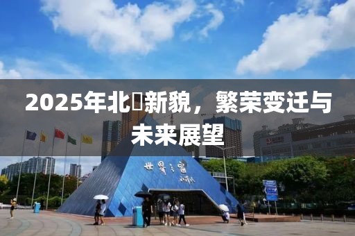 2025年北滘新貌，繁榮變遷與未來展望
