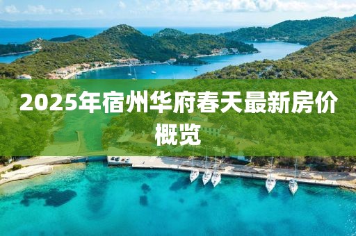 2025年宿州華府春天最新房?jī)r(jià)概覽