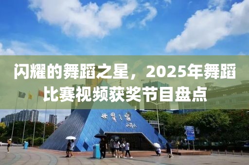 閃耀的舞蹈之星，2025年舞蹈比賽視頻獲獎節(jié)目盤點