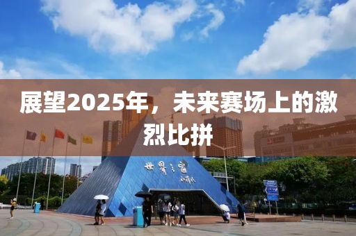 展望2025年，未來賽場上的激烈比拼