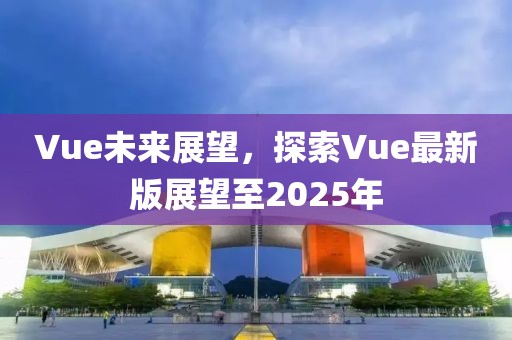 Vue未來(lái)展望，探索Vue最新版展望至2025年