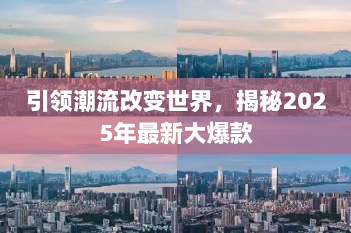 引領(lǐng)潮流改變世界，揭秘2025年最新大爆款