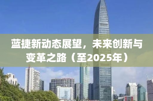 藍捷新動態(tài)展望，未來創(chuàng)新與變革之路（至2025年）