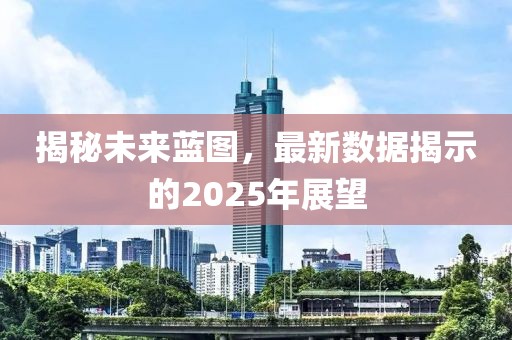 揭秘未來藍(lán)圖，最新數(shù)據(jù)揭示的2025年展望