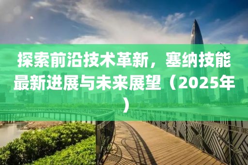 探索前沿技術(shù)革新，塞納技能最新進展與未來展望（2025年）