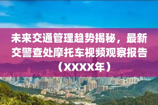 未來交通管理趨勢揭秘，最新交警查處摩托車視頻觀察報告（XXXX年）