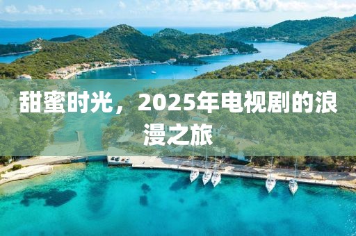 甜蜜時光，2025年電視劇的浪漫之旅