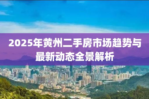 2025年黃州二手房市場趨勢與最新動態(tài)全景解析