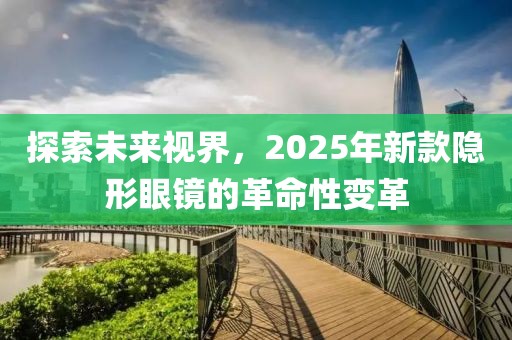 探索未來視界，2025年新款隱形眼鏡的革命性變革