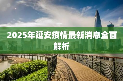 2025年延安疫情最新消息全面解析