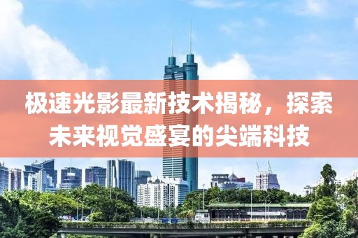 極速光影最新技術(shù)揭秘，探索未來(lái)視覺盛宴的尖端科技
