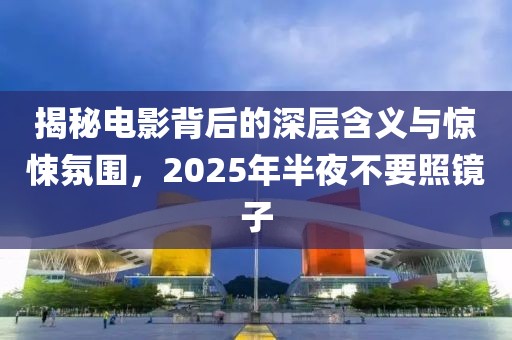 揭秘電影背后的深層含義與驚悚氛圍，2025年半夜不要照鏡子