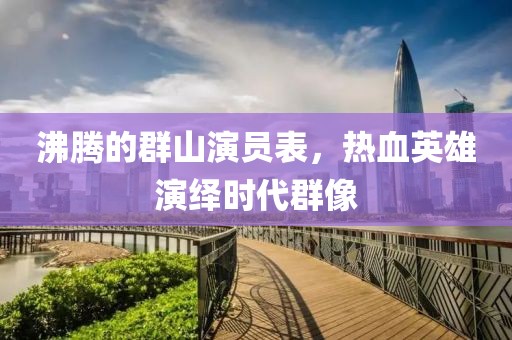沸騰的群山演員表，熱血英雄演繹時代群像