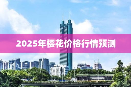 2025年櫻花價格行情預(yù)測