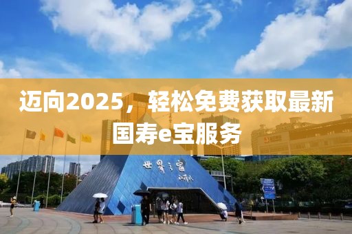 邁向2025，輕松免費獲取最新國壽e寶服務