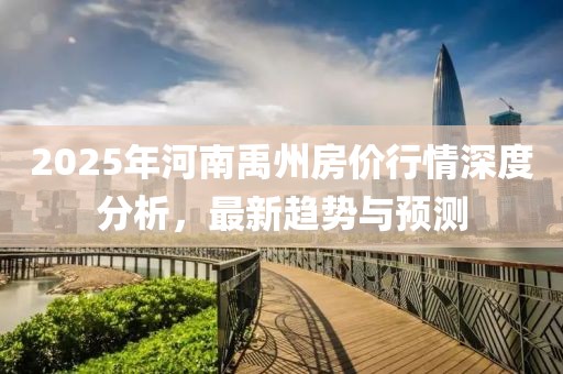 2025年河南禹州房?jī)r(jià)行情深度分析，最新趨勢(shì)與預(yù)測(cè)