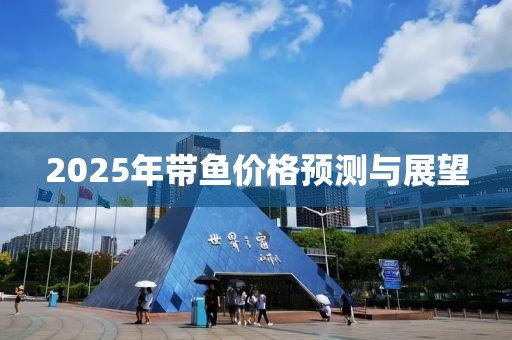 2025年帶魚價(jià)格預(yù)測與展望