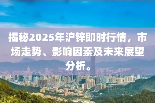 揭秘2025年滬鋅即時行情，市場走勢、影響因素及未來展望分析。
