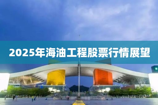 2025年海油工程股票行情展望