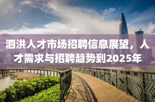 泗洪人才市場招聘信息展望，人才需求與招聘趨勢到2025年