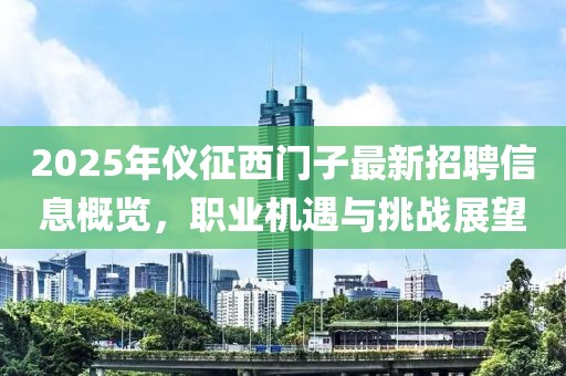 2025年儀征西門子最新招聘信息概覽，職業(yè)機遇與挑戰(zhàn)展望