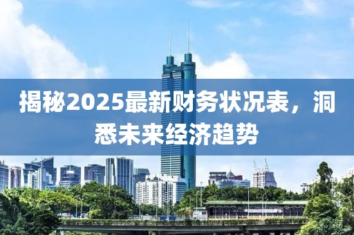 揭秘2025最新財務(wù)狀況表，洞悉未來經(jīng)濟趨勢