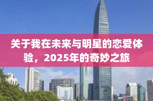關于我在未來與明星的戀愛體驗，2025年的奇妙之旅