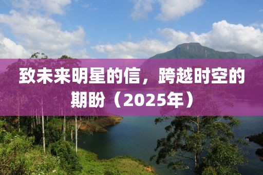 致未來明星的信，跨越時(shí)空的期盼（2025年）