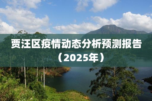 賈汪區(qū)疫情動(dòng)態(tài)分析預(yù)測(cè)報(bào)告（2025年）