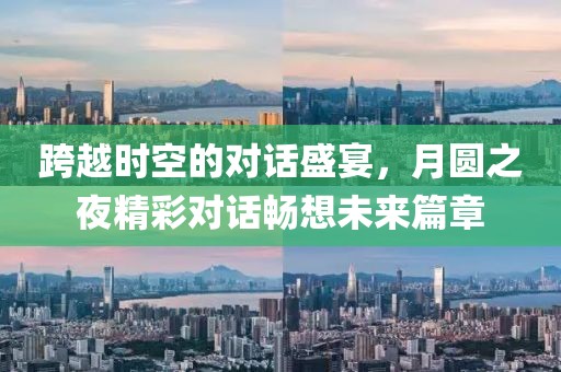跨越時(shí)空的對(duì)話盛宴，月圓之夜精彩對(duì)話暢想未來(lái)篇章