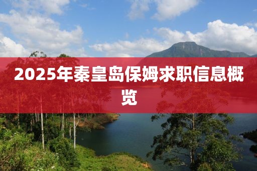 2025年秦皇島保姆求職信息概覽