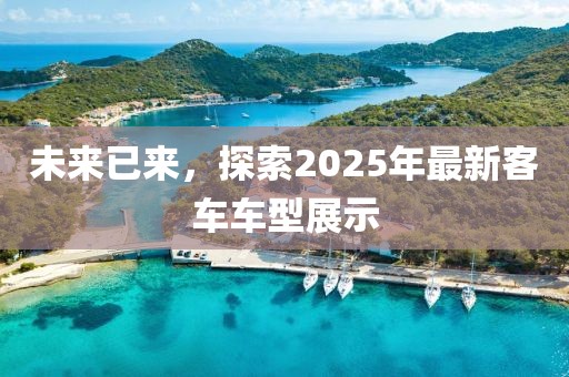 未來已來，探索2025年最新客車車型展示