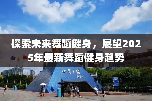 探索未來舞蹈健身，展望2025年最新舞蹈健身趨勢