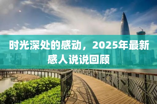 時(shí)光深處的感動(dòng)，2025年最新感人說說回顧