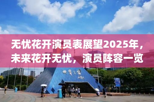 無憂花開演員表展望2025年，未來花開無憂，演員陣容一覽