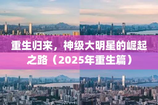 重生歸來，神級(jí)大明星的崛起之路（2025年重生篇）