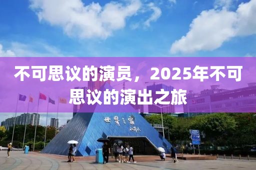 不可思議的演員，2025年不可思議的演出之旅