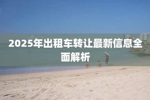 2025年出租車(chē)轉(zhuǎn)讓最新信息全面解析