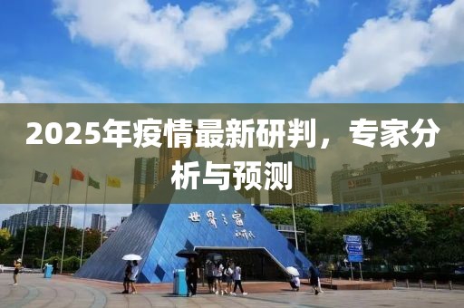 2025年疫情最新研判，專家分析與預(yù)測