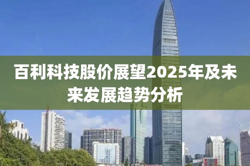 百利科技股價展望2025年及未來發(fā)展趨勢分析