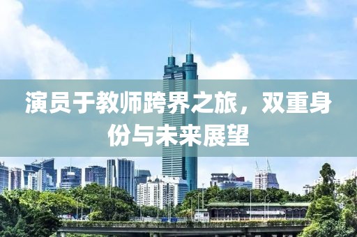 演員于教師跨界之旅，雙重身份與未來展望