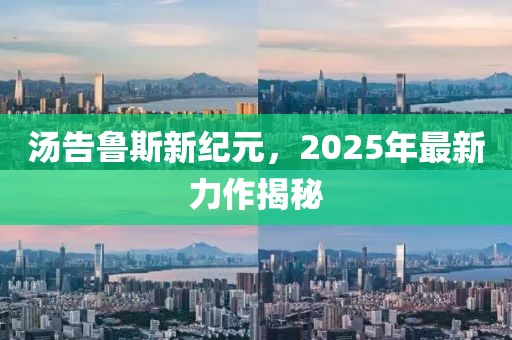 湯告魯斯新紀(jì)元，2025年最新力作揭秘