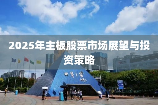 2025年主板股票市場(chǎng)展望與投資策略