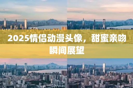 2025情侶動(dòng)漫頭像，甜蜜親吻瞬間展望