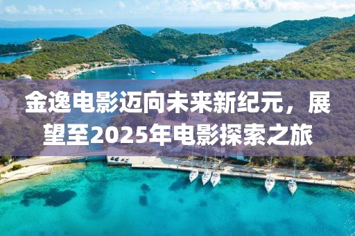 金逸電影邁向未來新紀(jì)元，展望至2025年電影探索之旅