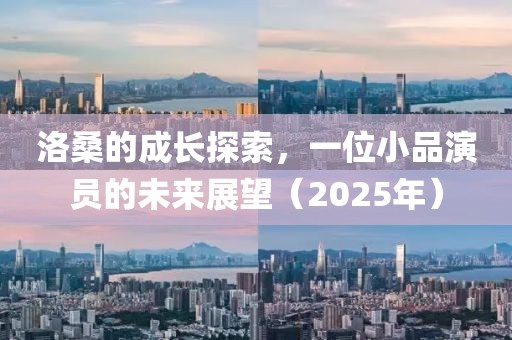洛桑的成長探索，一位小品演員的未來展望（2025年）