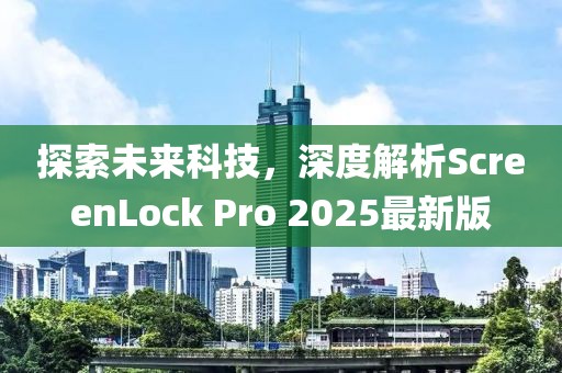 探索未來科技，深度解析ScreenLock Pro 2025最新版