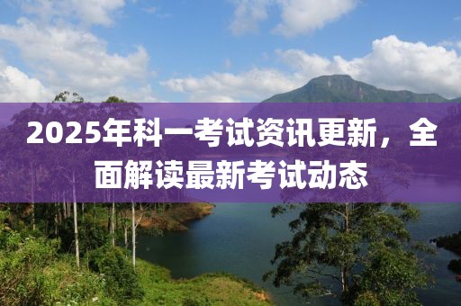 2025年科一考試資訊更新，全面解讀最新考試動態(tài)