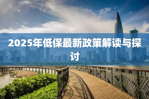 2025年低保最新政策解讀與探討