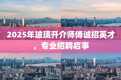 2025年玻璃開介師傅誠招英才，專業(yè)招聘啟事